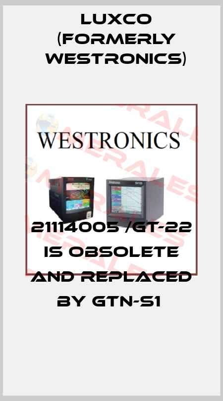 21114005 /GT-22 is obsolete and replaced by GTN-S1  Luxco (formerly Westronics)