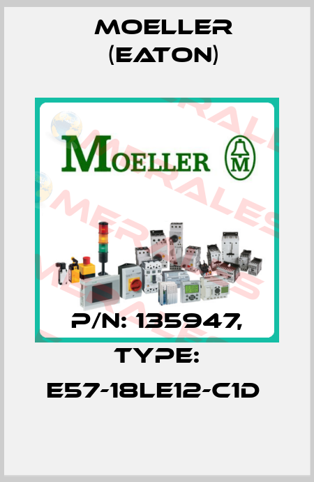 P/N: 135947, Type: E57-18LE12-C1D  Moeller (Eaton)