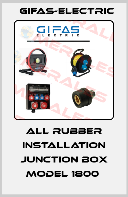 ALL RUBBER INSTALLATION JUNCTION BOX MODEL 1800  Gifas-Electric
