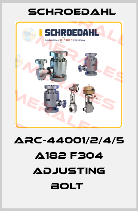 ARC-44001/2/4/5 A182 F304 ADJUSTING BOLT  Schroedahl