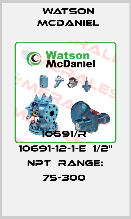 10691/R  10691-12-1-E  1/2" NPT  RANGE: 75-300  Watson McDaniel