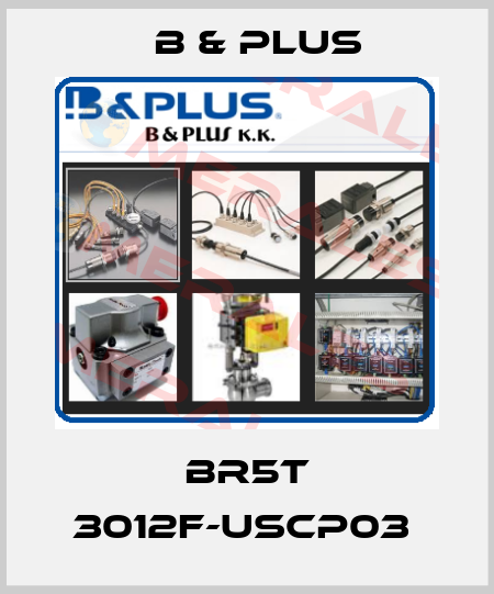 BR5T 3012F-USCP03  B & PLUS