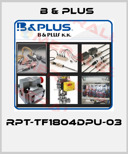RPT-TF1804DPU-03  B & PLUS