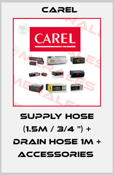 Supply hose (1.5m / 3/4 ") + Drain Hose 1m + Accessories  Carel