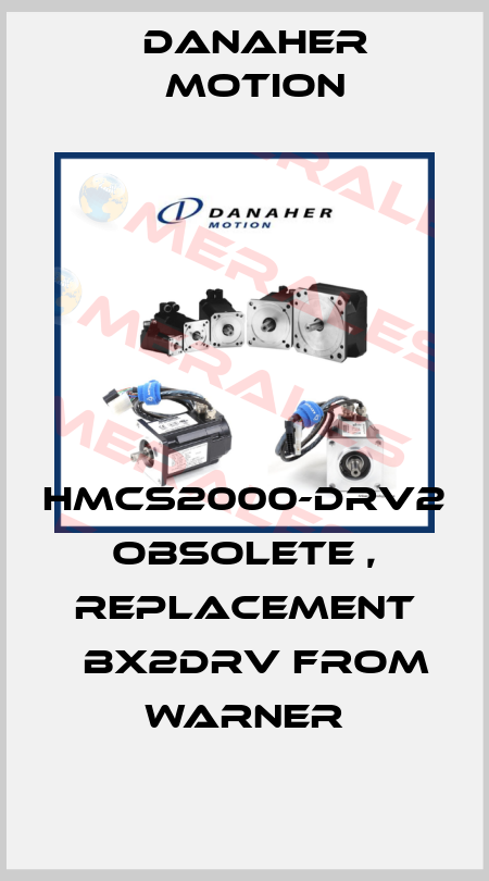 HMCS2000-DRV2 obsolete , replacement 	BX2DRV from Warner Danaher Motion