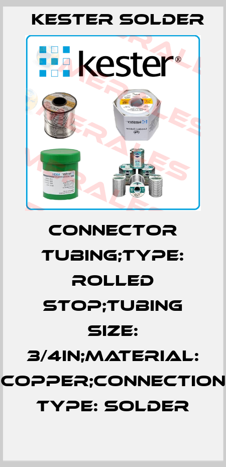 CONNECTOR TUBING;TYPE: ROLLED STOP;TUBING SIZE: 3/4in;MATERIAL: COPPER;CONNECTION TYPE: SOLDER Kester Solder