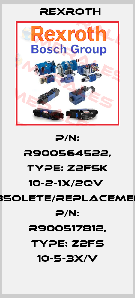P/N: R900564522, Type: Z2FSK 10-2-1X/2QV  obsolete/replacement P/N: R900517812, Type: Z2FS 10-5-3X/V Rexroth