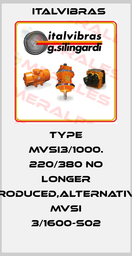 Type MVSI3/1000. 220/380 no longer produced,alternative MVSI 3/1600-S02 Italvibras
