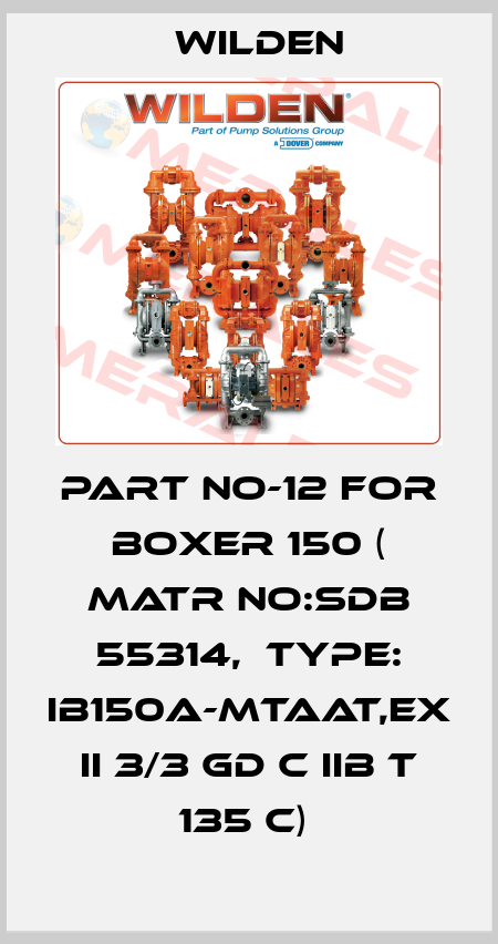 PART NO-12 FOR BOXER 150 ( MATR NO:SDB 55314,  TYPE: IB150A-MTAAT,EX II 3/3 GD C IIB T 135 C)  Wilden