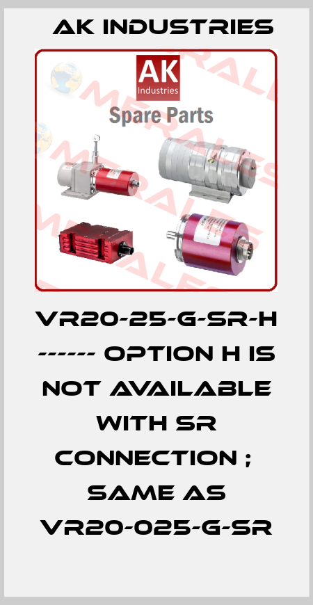 VR20-25-G-SR-H ------ Option H is not available with SR connection ;  same as VR20-025-G-SR AK INDUSTRIES