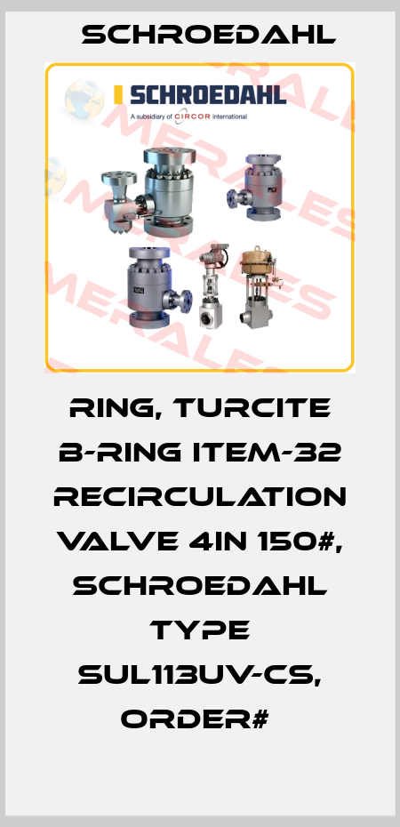 RING, TURCITE B-RING ITEM-32 RECIRCULATION VALVE 4IN 150#, SCHROEDAHL TYPE SUL113UV-CS, ORDER#  Schroedahl