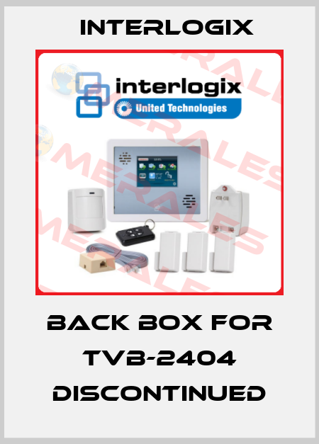 Back box for TVB-2404 discontinued Interlogix