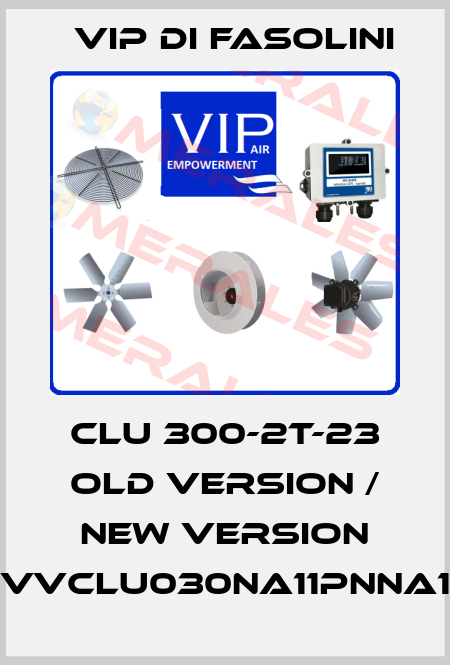 CLU 300-2T-23 old version / new version VVCLU030NA11PNNA1 VIP di FASOLINI