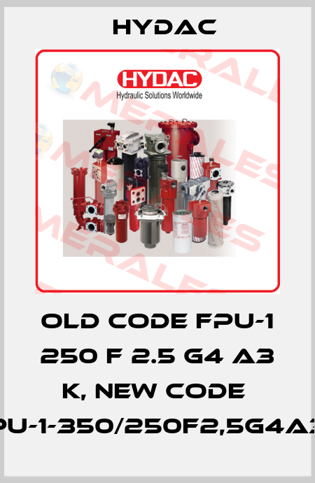 old code FPU-1 250 F 2.5 G4 A3 K, new code  FPU-1-350/250F2,5G4A3K Hydac
