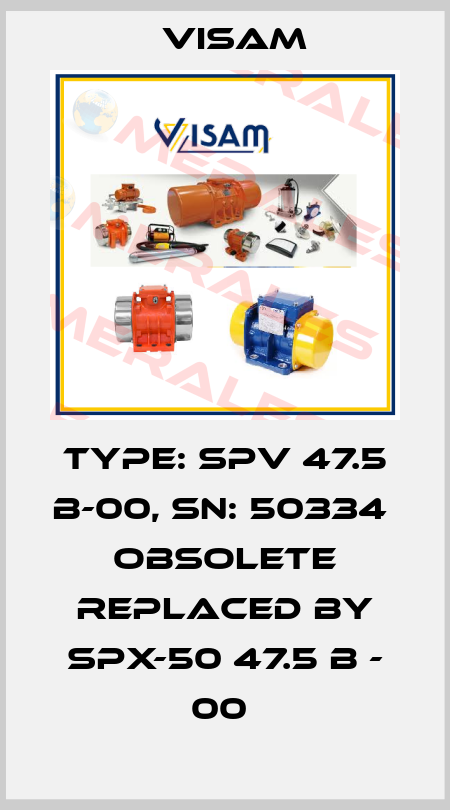 Type: SPV 47.5 B-00, SN: 50334  OBSOLETE REPLACED BY SPX-50 47.5 B - 00  Visam