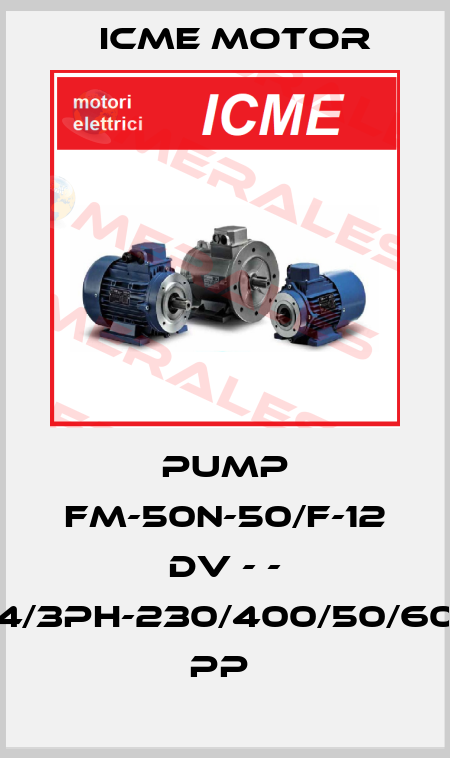 PUMP FM-50N-50/F-12 DV - - 4/3PH-230/400/50/60 PP  Icme Motor