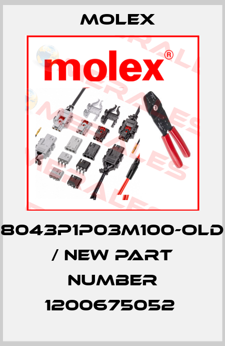 8043P1P03M100-old / new part number 1200675052  Molex